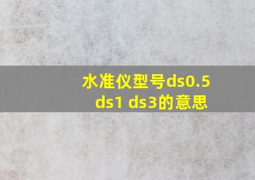 水准仪型号ds0.5 ds1 ds3的意思